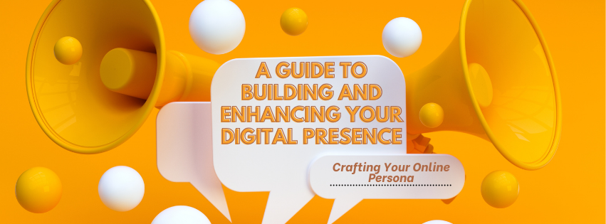 Crafting Your Online Persona: A Guide to Building and Enhancing Your Digital Presence for Success
